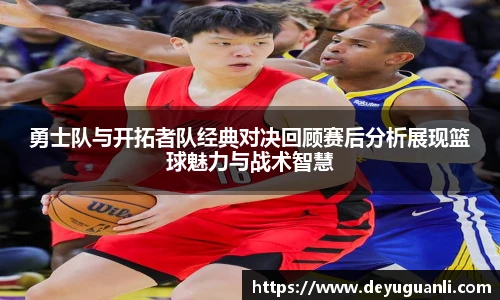球速体育勇士队与开拓者队经典对决回顾赛后分析展现篮球魅力与战术智慧