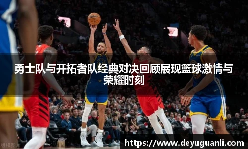 球速体育勇士队与开拓者队经典对决回顾展现篮球激情与荣耀时刻