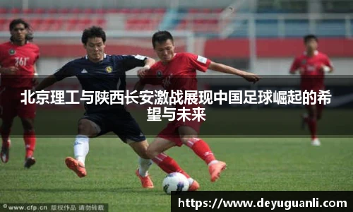 球速体育北京理工与陕西长安激战展现中国足球崛起的希望与未来