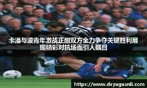 球速体育卡潘与波青年激战正酣双方全力争夺关键胜利展现精彩对抗场面引人瞩目