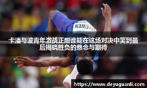 球速体育卡潘与波青年激战正酣谁能在这场对决中笑到最后揭晓胜负的悬念与期待